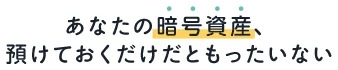 あなたの暗号資産、預けておくだけだともったいない