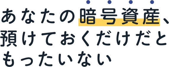 あなたの暗号資産、預けておくだけだともったいない